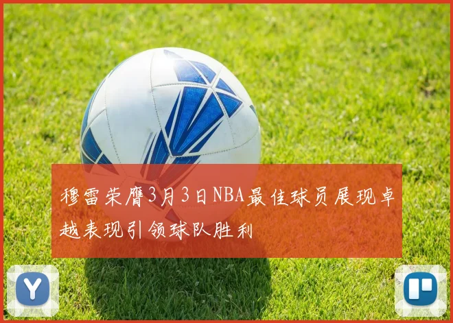 穆雷荣膺3月3日NBA最佳球员展现卓越表现引领球队胜利