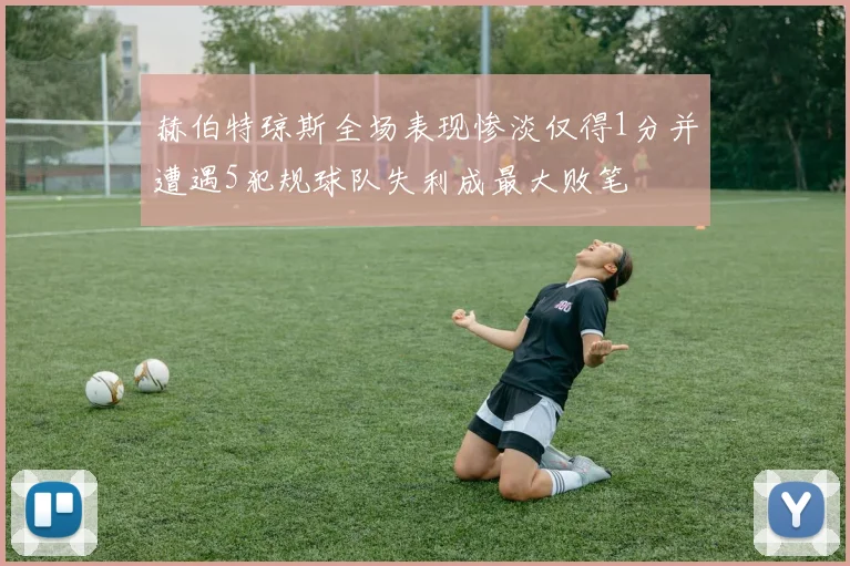 赫伯特琼斯全场表现惨淡仅得1分并遭遇5犯规球队失利成最大败笔