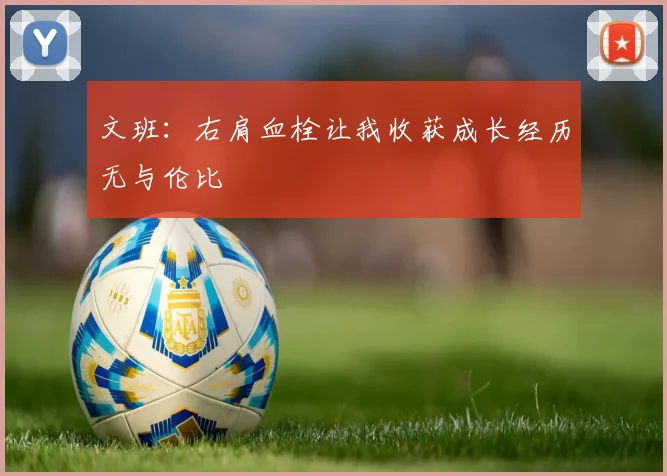 文班：右肩血栓让我收获成长经历无与伦比