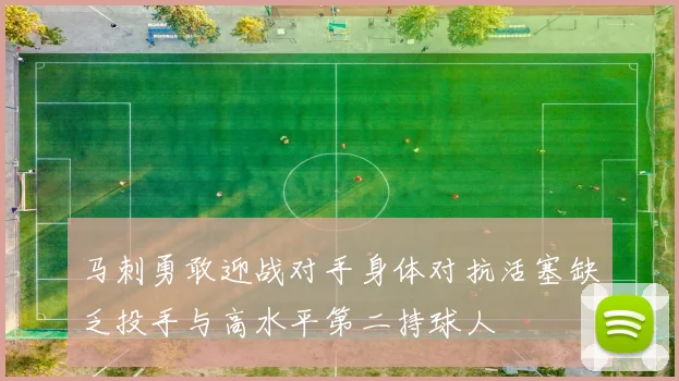 马刺勇敢迎战对手身体对抗活塞缺乏投手与高水平第二持球人