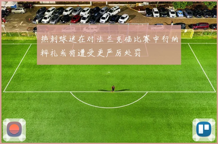 热刺球迷在对法兰克福比赛中行纳粹礼或将遭受更严厉处罚