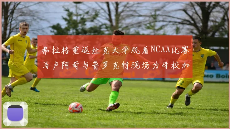 弗拉格重返杜克大学观看NCAA比赛马卢阿奇与普罗克特现场为母校加油助威