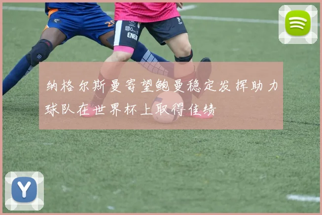 纳格尔斯曼寄望鲍曼稳定发挥助力球队在世界杯上取得佳绩